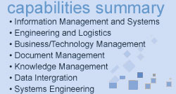 Capabilities Summary: Information Management and systems; Engineering and Logistics; Business/Technology Management; Document Management; Knowledge Management; Data Intergration; Systems Engineering